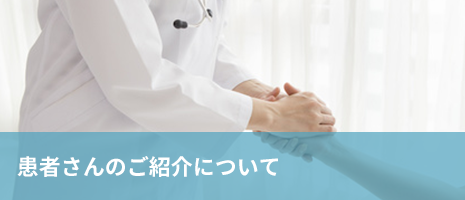 患者さまのご紹介について 患者さまのご紹介について
