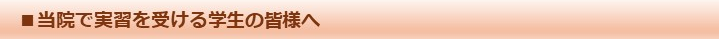 当院で実習を受ける学生の皆様へ